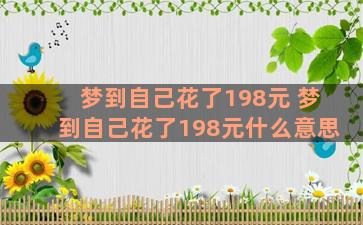 梦到自己花了198元 梦到自己花了198元什么意思